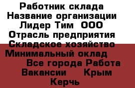 Работник склада › Название организации ­ Лидер Тим, ООО › Отрасль предприятия ­ Складское хозяйство › Минимальный оклад ­ 33 600 - Все города Работа » Вакансии   . Крым,Керчь